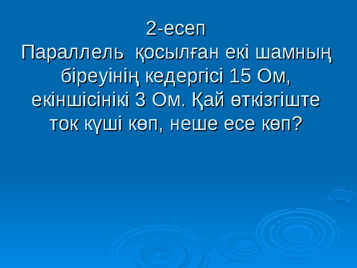 2-есеп2-есеп Параллель қосылған екі шамның Параллель қосылған екі шамның біреуінің кедергісі 15 Ом, біреуінің кедергісі