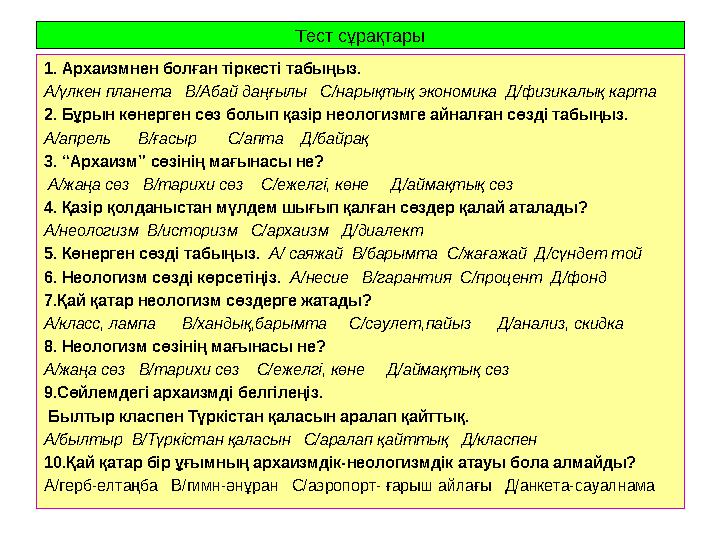 Тест сұрақтары 1. Архаизмнен болған тіркесті табыңыз. А/үлкен планета В/Абай даңғылы С/нарықтық экономика Д/физикалық ка