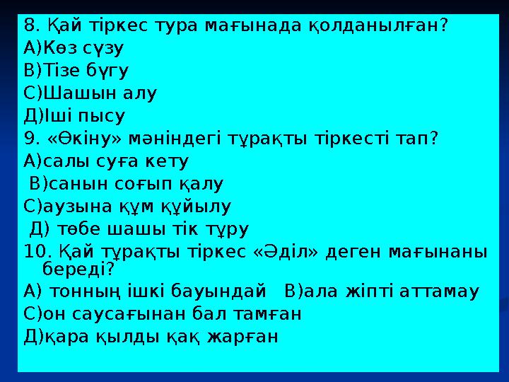 8. Қай тіркес тура мағынада қолданылған? А)Көз сүзу В)Тізе бүгу С)Шашын алу Д)Іші пысу 9. «Өкіну» мәніндегі