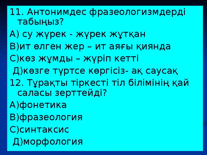 11. Антонимдес фразеологизмдерді табыңыз? А) су жүрек - жүрек жұтқан В)ит өлген жер – ит аяғы қиянда С)көз жұмды – жүріп