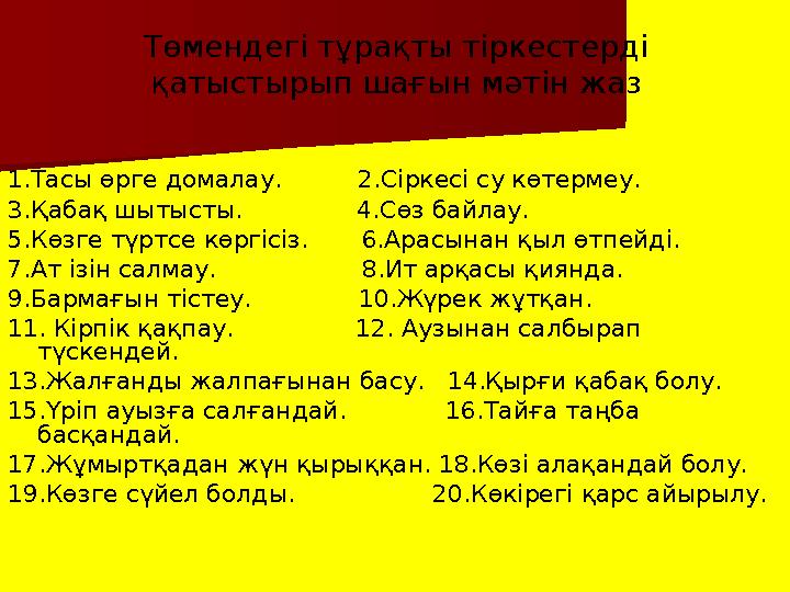 Төмендегі тұрақты тіркестерді қатыстырып шағын мәтін жаз 1.Тасы өрге домалау. 2.Сіркесі су көтермеу. 3.Қабақ шыты