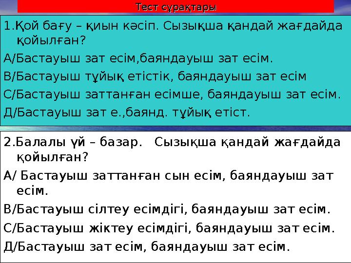Тест сұрақтарыТест сұрақтары 1.Қой бағу – қиын кәсіп. Сызықша қандай жағдайда қойылған? А/Бастауыш зат есім,баяндауыш зат