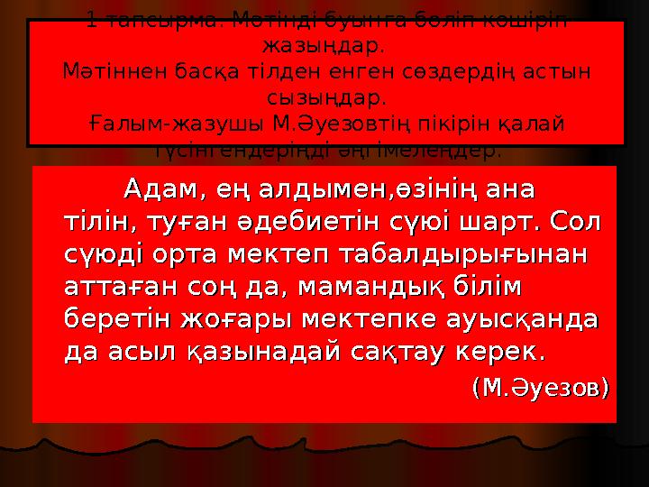 1 тапсырма. Мәтінді буынға бөліп көшіріп жазыңдар. Мәтіннен басқа тілден енген сөздердің астын сызыңдар. Ғалым-жазушы М