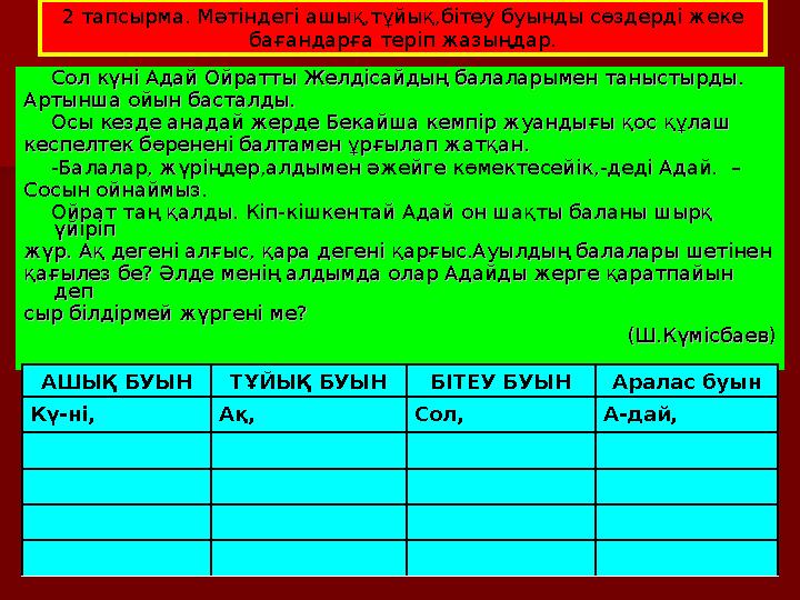 2 тапсырма. Мәтіндегі ашық,тұйық,бітеу буынды сөздерді жеке бағандарға теріп жазыңдар. Сол күні Адай Ойратты Желдісайдың б