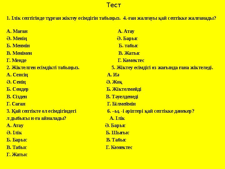 Тест 1. Ілік септігінде тұрған жіктеу есімдігін табыңыз. 4.-ған жалғауы қай септікке жалғанады? А. Маған