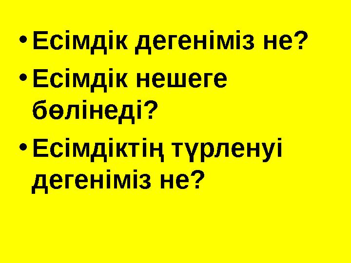 •Есімдік дегеніміз не? •Есімдік нешеге бөлінеді? •Есімдіктің түрленуі дегеніміз не?