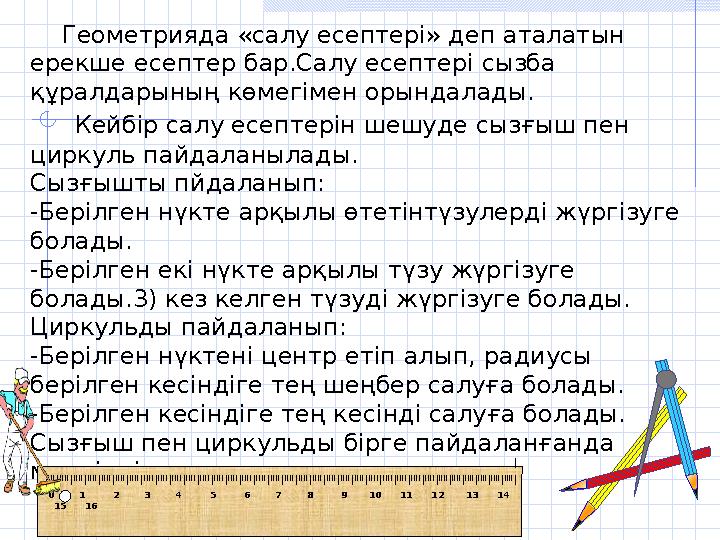 Геометрияда «салу есептері» деп аталатын ерекше есептер бар.Салу есептері сызба құралдарының көмегімен орындалады.