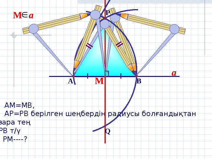 1. АМ=МВ, 2. АР=РВ берілген шеңбердің радиусы болғандықтан өзара тең АРВ т/ү 3. РМ----? ММ a a ВА Q P