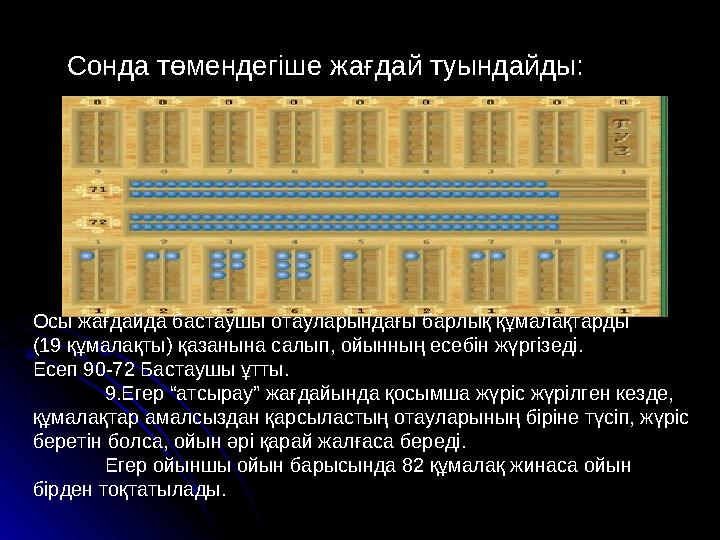 Сонда төмендегіше жағдай туындайды: Осы жағдайда бастаушы отауларындағы барлық құмалақтарды (19 құмалақты) қазанына салып