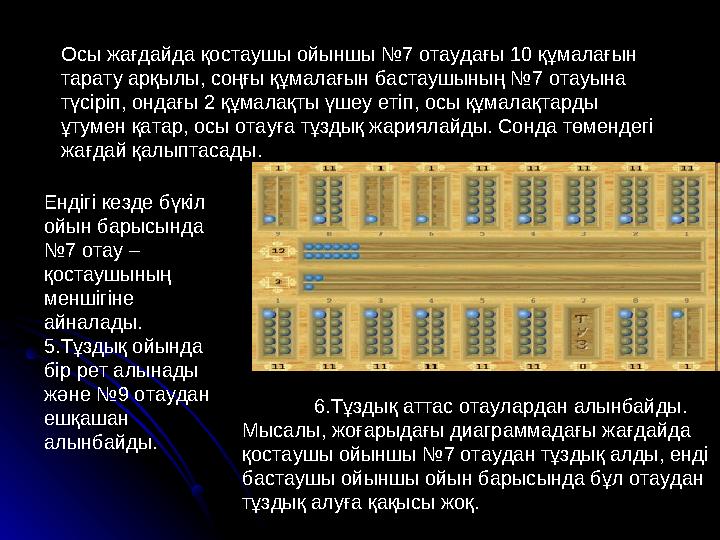 Осы жағдайда қостаушы ойыншы №7 отаудағы 10 құмалағын тарату арқылы, соңғы құмалағын бастаушының №7 отауына түсіріп, ондағы 2