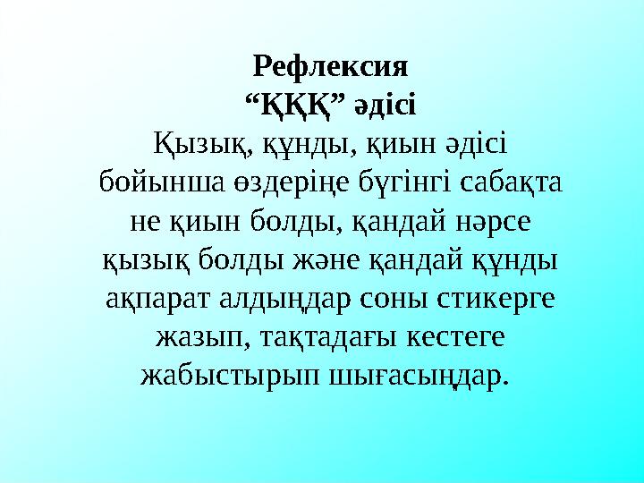 Рефлексия “ҚҚҚ” әдісі Қызық, құнды, қиын әдісі бойынша өздеріңе бүгінгі сабақта не қиын болды, қандай нәрсе қызық болды және