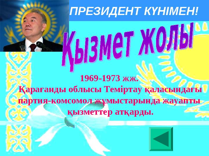 ПРЕЗИДЕНТ КҮНІМЕН! 1969-1973 жж. Қарағанды облысы Теміртау қаласындағы партия-комсомол жұмыстарында жауапты қызметтер ат