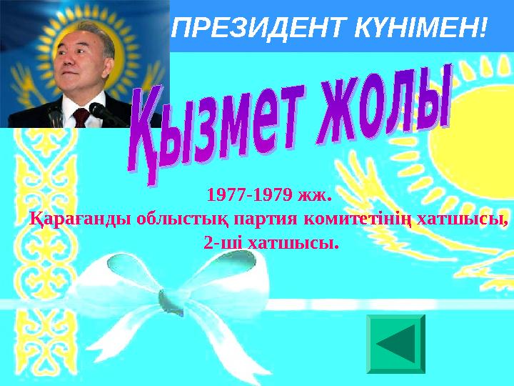 ПРЕЗИДЕНТ КҮНІМЕН! 1977-1979 жж. Қарағанды облыстық партия комитетiнiң хатшысы, 2-ші хатшысы.