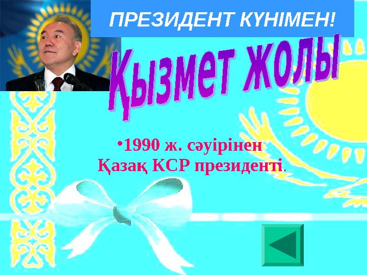 • 1990 ж. сәуірінен Қазақ КСР президенті .ПРЕЗИДЕНТ КҮНІМЕН!