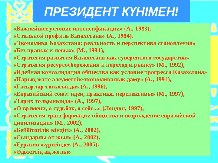 ПРЕЗИДЕНТ КҮНІМЕН! «Важнейшее условие интенсификации» (А., 1983), «Стальной профиль Казахстана» (А., 1984), «Экономика Казахс