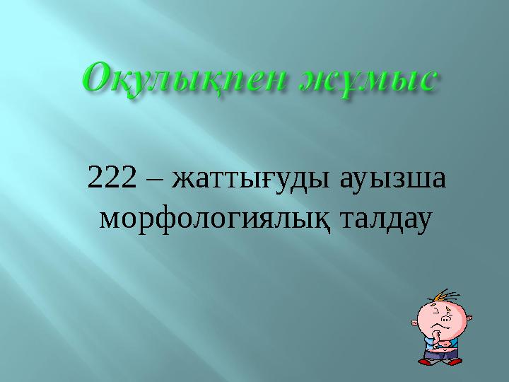 222 – жаттығуды ауызша морфологиялық талдау