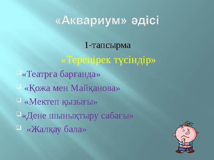 1-тапсырма «Тереңірек түсіндір»  «Театрға барғанда»  «Қожа мен Майқанова»  «Мектеп қызығы»  «Дене шынықтыру сабағы» 