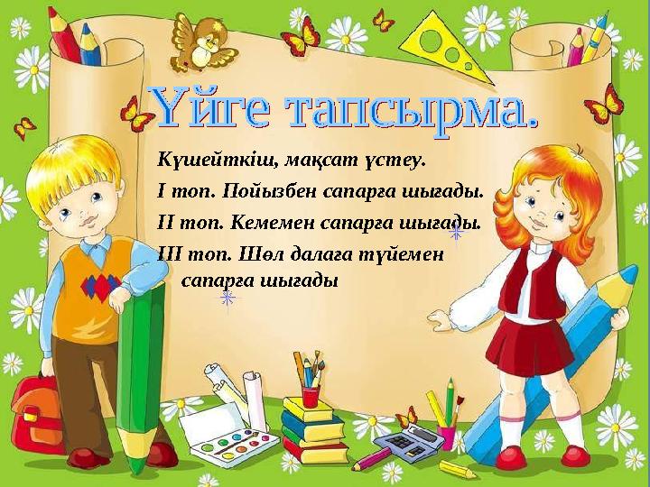 Күшейткіш, мақсат үстеу. І топ. Пойызбен сапарға шығады. ІІ топ. Кемемен сапарға шығады. ІІІ топ. Шөл далаға түйемен сапарға ш