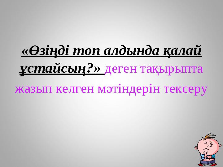 «Өзіңді топ алдында қалай ұстайсың?» деген тақырыпта жазып келген мәтіндерін тексеру