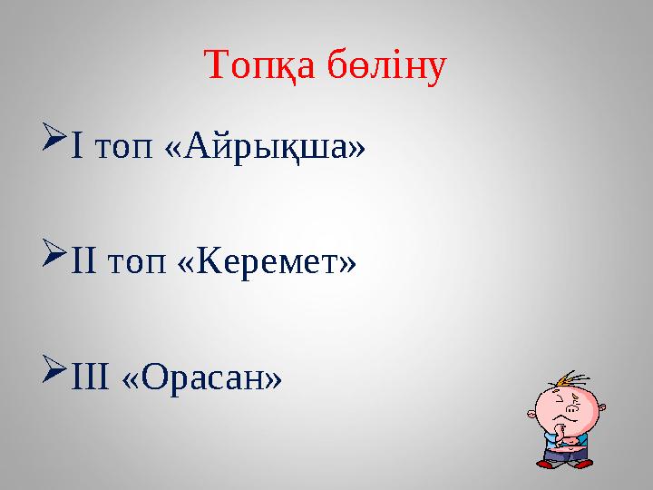 Топқа бөліну  І топ «Айрықша»  ІІ топ «Керемет»  ІІІ «Орасан»