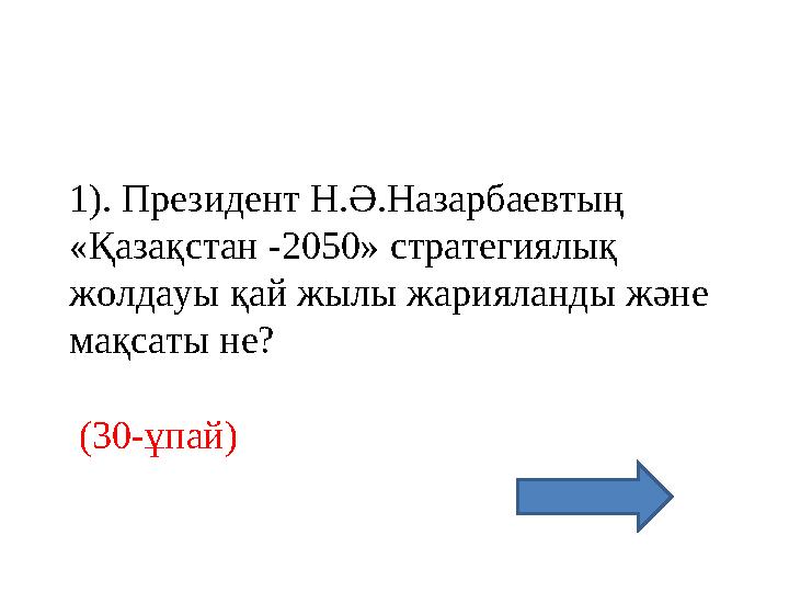 1). Президент Н.Ә.Назарбаевтың «Қазақстан -2050» стратегиялық жолдауы қай жылы жарияланды және мақсаты не? (30-ұпай)