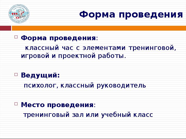  Форма проведения : классный час с элементами тренинговой, игровой и проектной работы.  Ведущий: психолог, классн