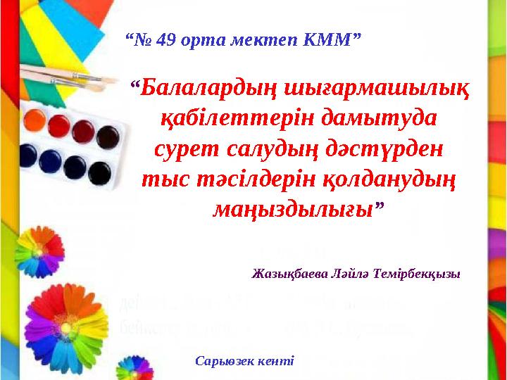 “Балалардың шығармашылық қабілеттерін дамытуда сурет салудың дәстүрден тыс тәсілдерін қолданудың маңыздылығы” “№ 49 орта мек