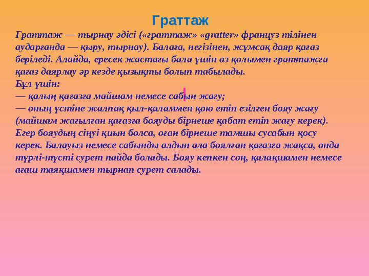 Граттаж Граттаж — тырнау әдісі («граттаж» «gratter» француз тілінен аударғанда — қыру, тырнау). Балаға, негізінен, жұмсақ даяр