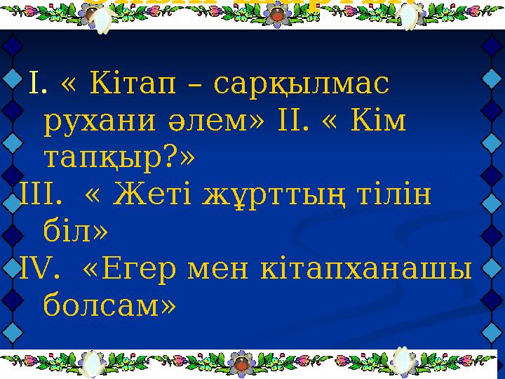 Ойын шарты: I. « Кітап – сарқылмас рухани әлем» II. « Кім тапқыр?» III. « Жеті жұрттың тілін біл» IV. «Егер мен кітапхана