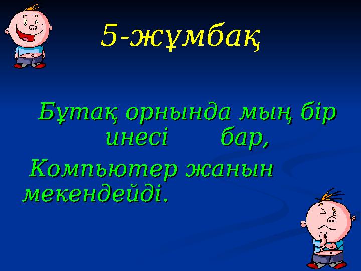 5-жұмбақ Бұтақ орнында мың бір Бұтақ орнында мың бір инесі бар,инесі бар, Компьютер жанын Компьютер жанын мекенд