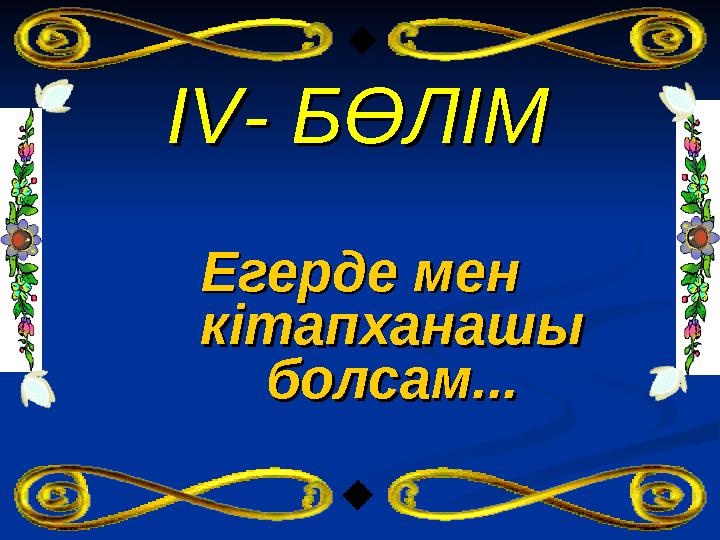 IVIV- БӨЛІМ- БӨЛІМ Егерде мен Егерде мен кітапханашы кітапханашы болсам...болсам...