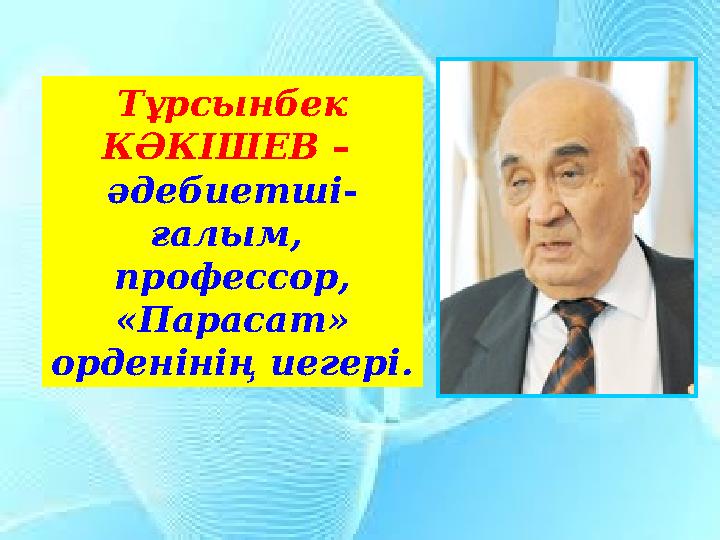 Тұрсынбек КӘКІШЕВ – әдебиетші- ғалым, профессор, «Парасат» орденінің иегері.
