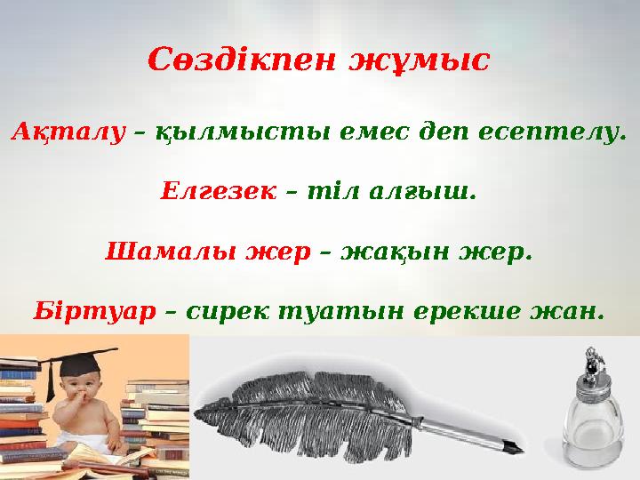 Сөздікпен жұмыс Ақталу – қылмысты емес деп есептелу. Елгезек – тіл алғыш. Шамалы жер – жақын жер. Біртуар – сирек туатын ерекше