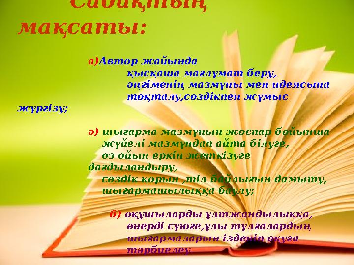 Сабақтың мақсаты: а)Автор жайында қысқаша мағлұмат беру,