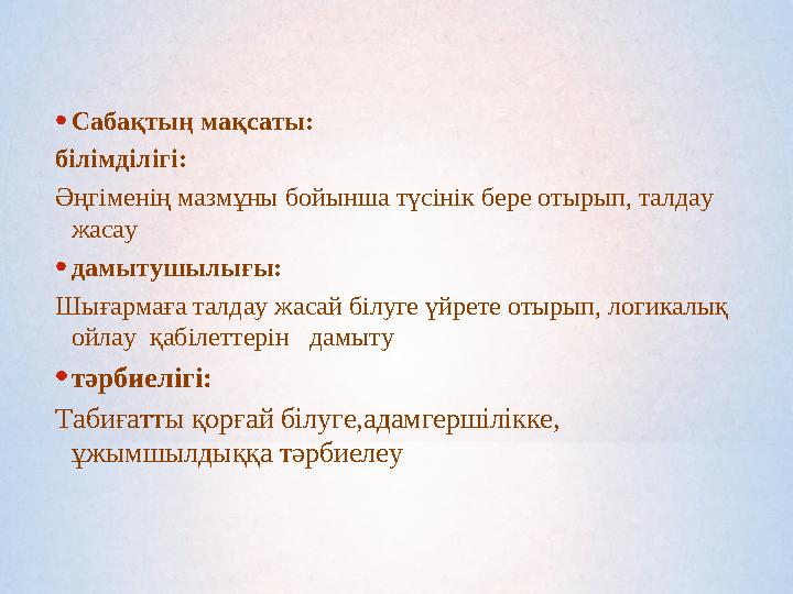 •Сабақтың мақсаты: білімділігі: Әңгіменің мазмұны бойынша түсінік бере отырып, талдау жасау •дамытушылығы: