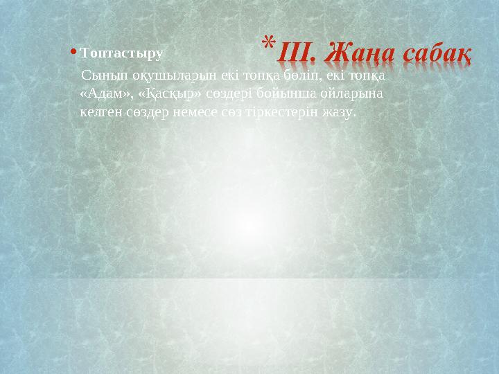 •Топтастыру Сынып оқушыларын екі топқа бөліп, екі топқа «Адам», «Қасқыр» сөздері бойынша ойларына келген сөздер немесе сөз