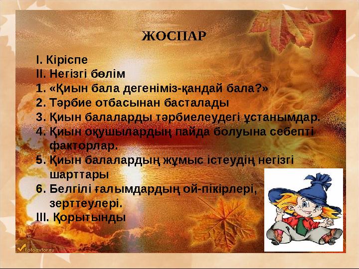 ЖОСПАР І. Кіріспе ІІ. Негізгі бөлім 1. «Қиын бала дегеніміз-қандай бала?» 2. Тәрбие отбасынан басталады 3. Қиын балаларды тәрбие