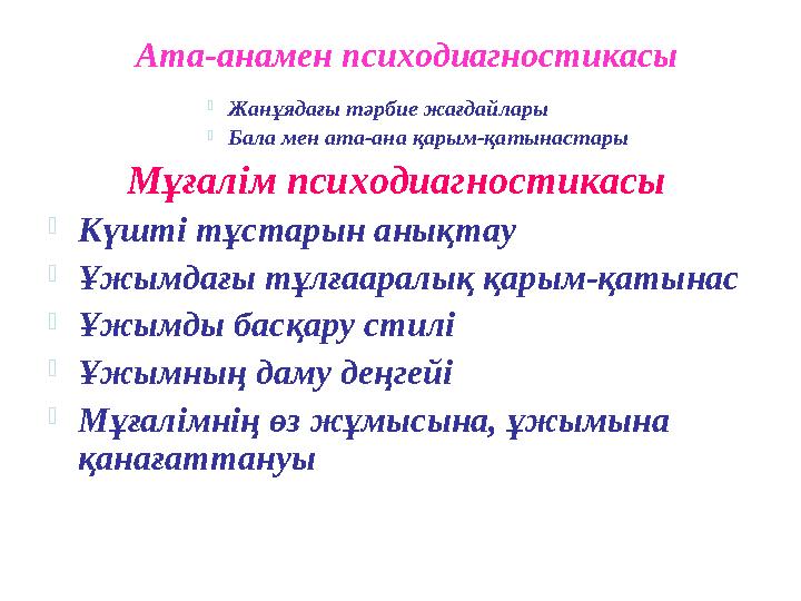 Ата-анамен психодиагностикасы  Жанұядағы тәрбие жағдайлары  Бала мен ата-ана қарым-қатынастары Мұғалім психодиагностикасы