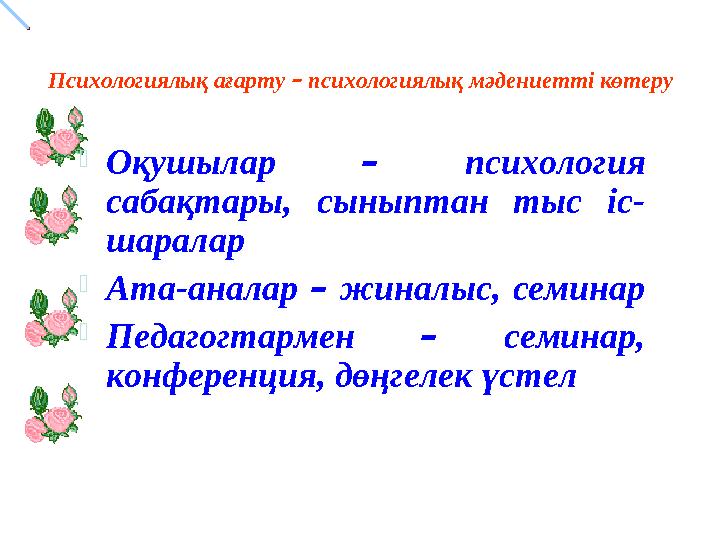 Психологиялық ағарту – психологиялық мәдениетті көтеру  Оқушылар – психология сабақтары, сыныптан тыс іс- шаралар  Ат