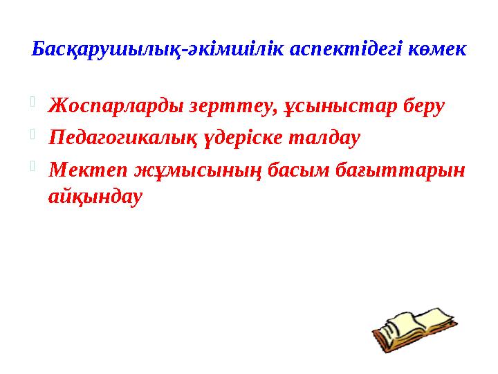 Басқарушылық-әкімшілік аспектідегі көмек  Жоспарларды зерттеу, ұсыныстар беру  Педагогикалық үдеріске талдау  Мектеп жұмысыны