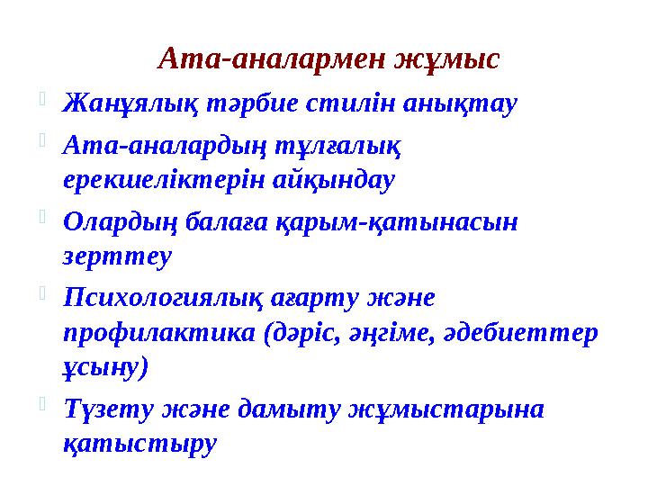 Ата-аналармен жұмыс  Жанұялық тәрбие стилін анықтау  Ата-аналардың тұлғалық ерекшеліктерін айқындау  Олардың балаға қарым-қа