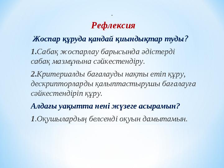 Рефлексия Жоспар құруда қандай қиындықтар туды? 1.Сабақ жоспарлау барысында әдістерді сабақ мазмұнына сәйкестендіру. 2.Критери