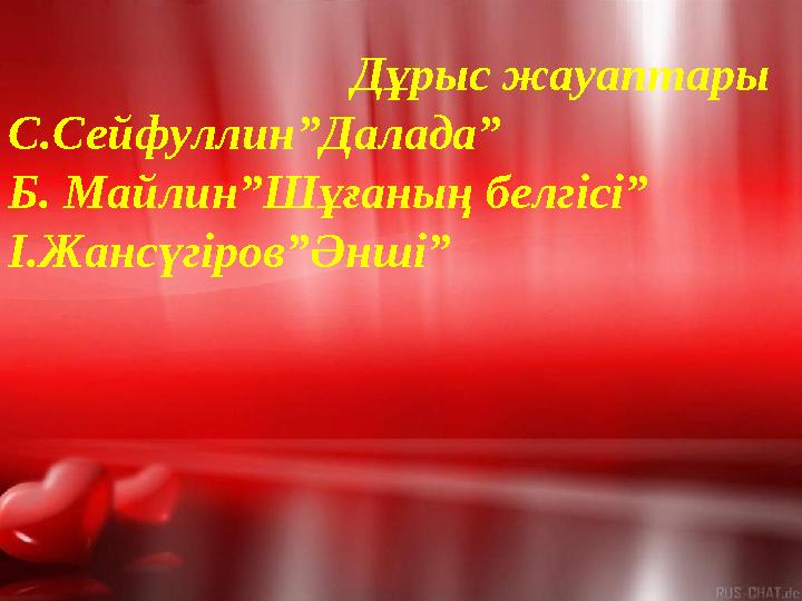 Дұрыс жауаптары С.Сейфуллин”Далада” Б. Майлин”Шұғаның белгісі” І.Жансүгіров”Әнші”