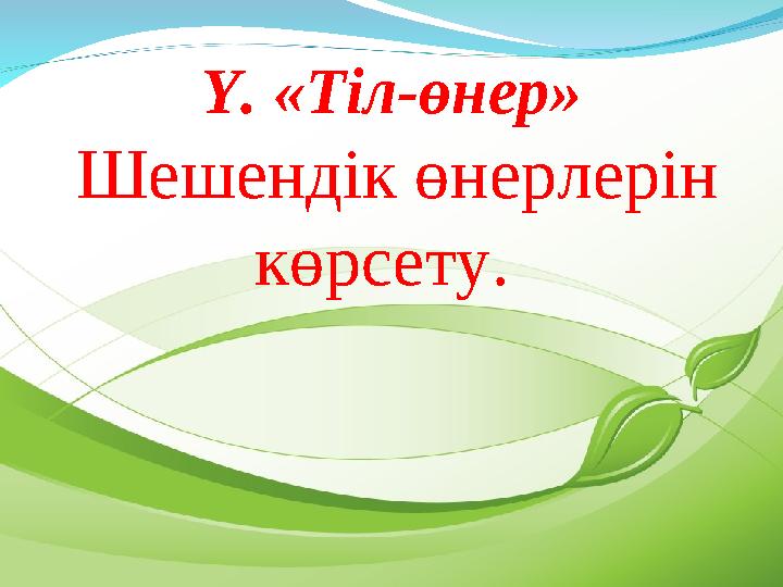 Ү. «Тіл-өнер» Шешендік өнерлерін көрсету.