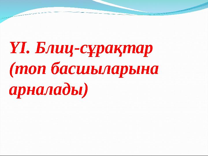 YІ. Блиц-сұрақтар (топ басшыларына арналады)