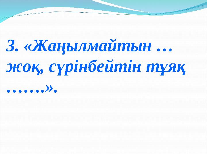 3. «Жаңылмайтын … жоқ, сүрінбейтін тұяқ …….».