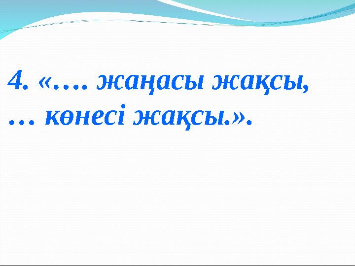 4. «…. жаңасы жақсы, … көнесі жақсы.».