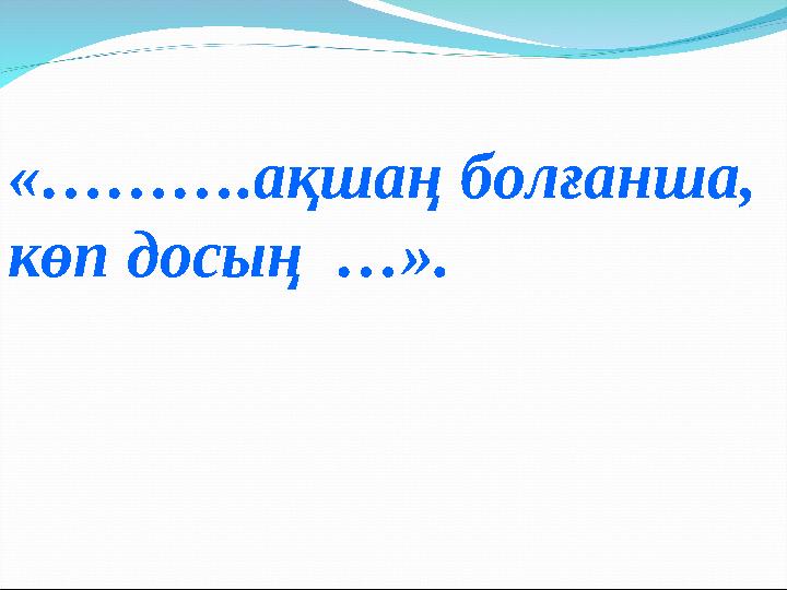 «……….ақшаң болғанша, көп досың …».