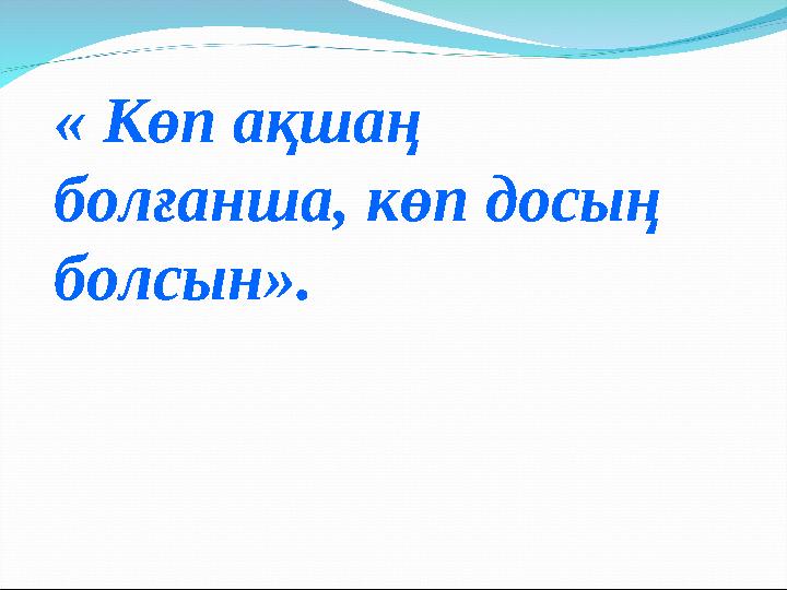 « Көп ақшаң болғанша, көп досың болсын».
