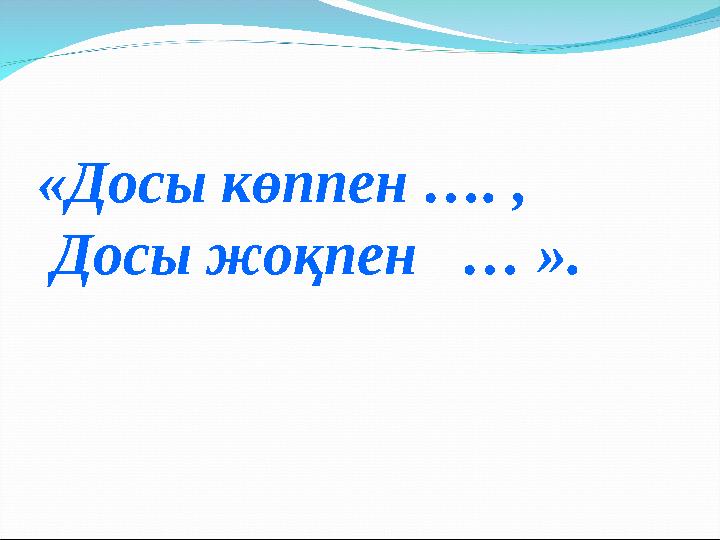 «Досы көппен …. , Досы жоқпен … ».